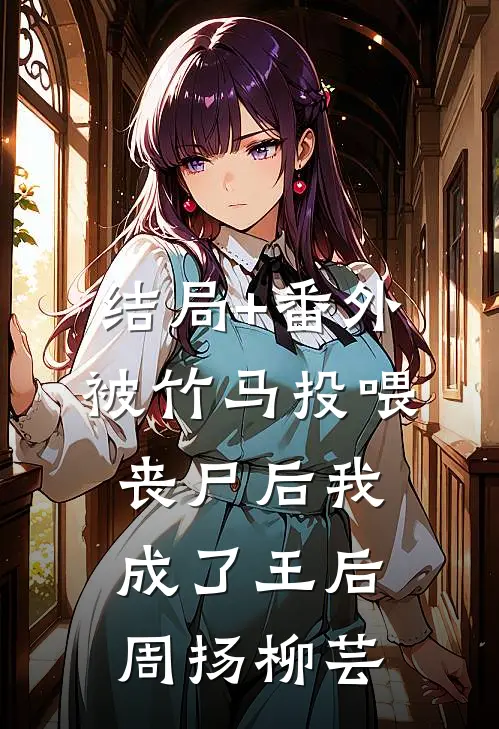 结局+番外被竹马投喂丧尸后我成了王后周扬柳芸