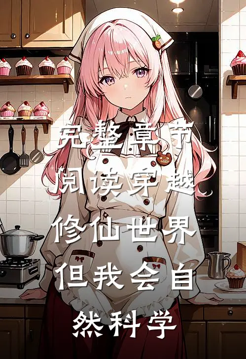 完整章节阅读穿越修仙世界，但我会自然科学