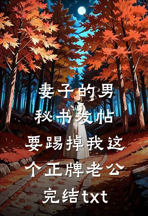 妻子的男秘书发帖，要踢掉我这个正牌老公完结txt