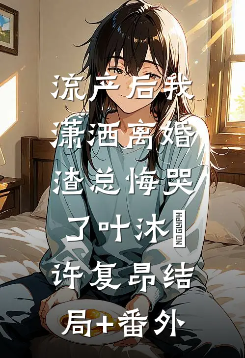 流产后我潇洒离婚，渣总悔哭了叶沐笒许复昂结局+番外