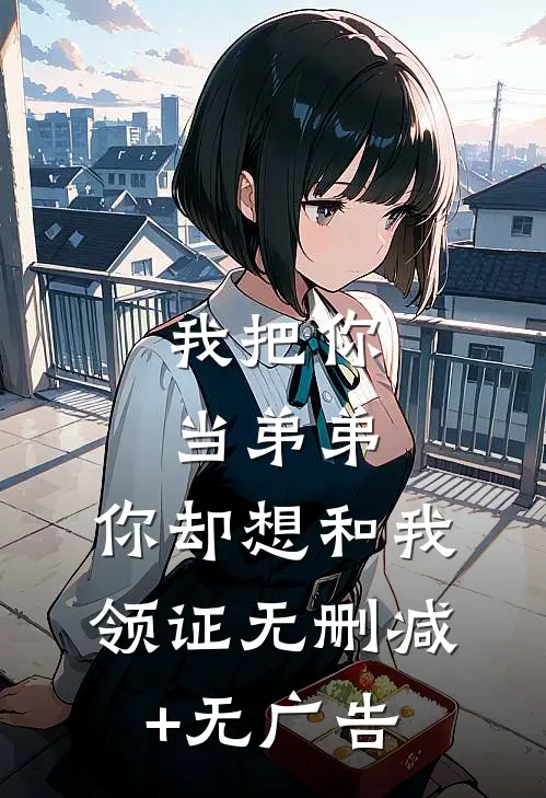 我把你当弟弟，你却想和我领证无删减+无广告