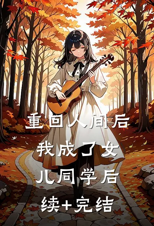 重回人间后，我成了女儿同学后续+完结