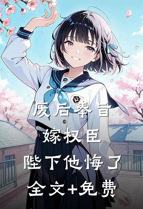 废后奉旨嫁权臣，陛下他悔了全文+免费