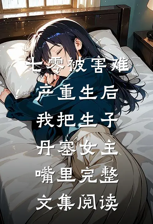 七零被害难产重生后，我把生子丹塞女主嘴里完整文集阅读