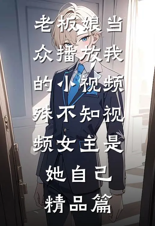 老板娘当众播放我的小视频，殊不知视频女主是她自己精品篇