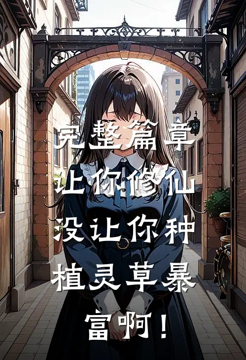 完整篇章让你修仙，没让你种植灵草暴富啊！
