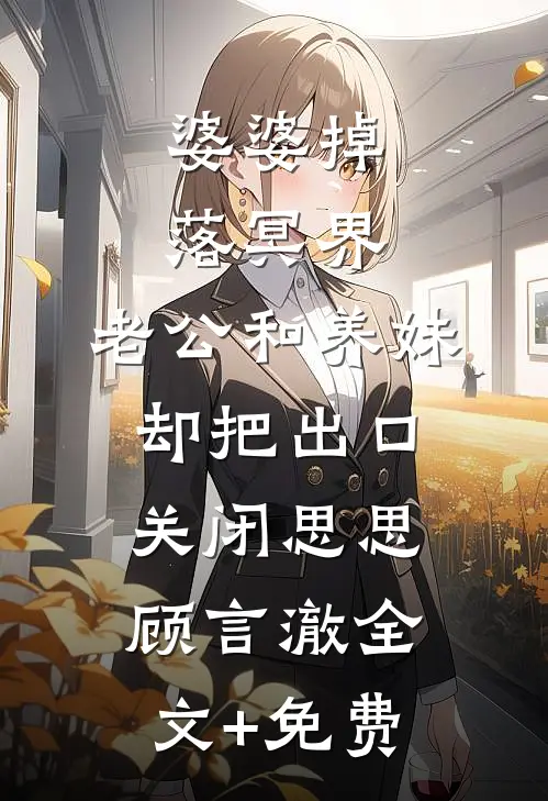 婆婆掉落冥界，老公和养妹却把出口关闭思思顾言澈全文+免费