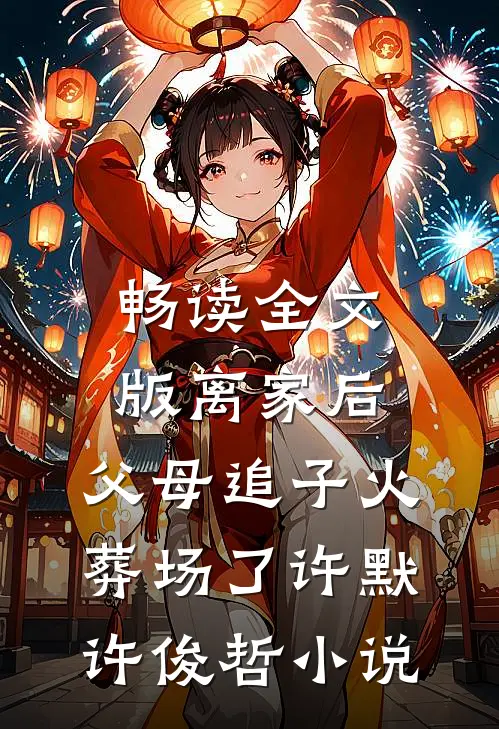 畅读全文版离家后,父母追子火葬场了许默许俊哲小说