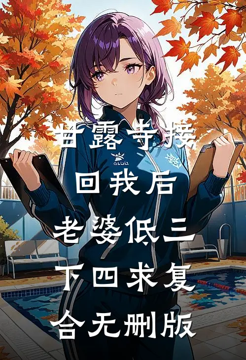 甘露寺接回我后，老婆低三下四求复合无删版