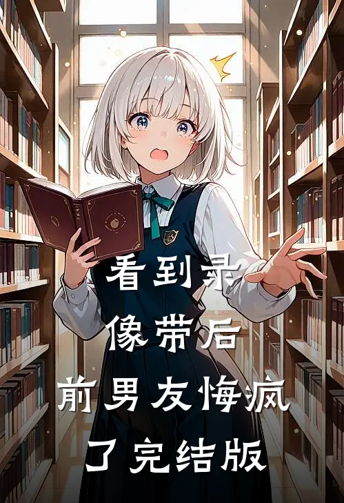 看到录像带后，前男友悔疯了完结版