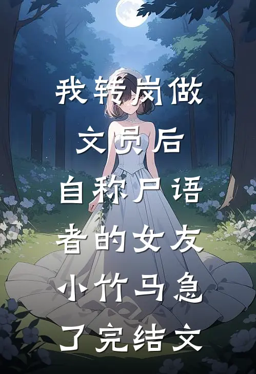 我转岗做文员后，自称尸语者的女友小竹马急了完结文