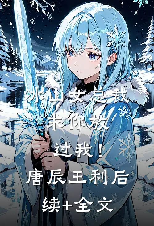 冰山女总裁，求你放过我！唐辰王利后续+全文