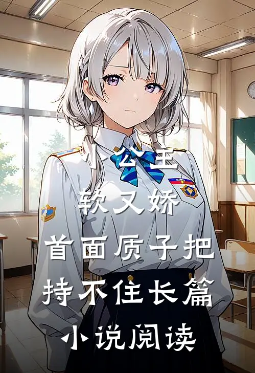 小公主软又娇，首面质子把持不住长篇小说阅读
