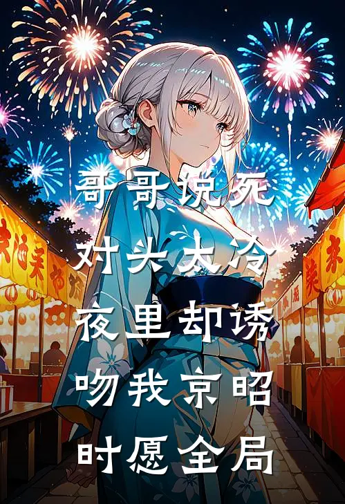 哥哥说死对头太冷，夜里却诱吻我京昭时愿全局