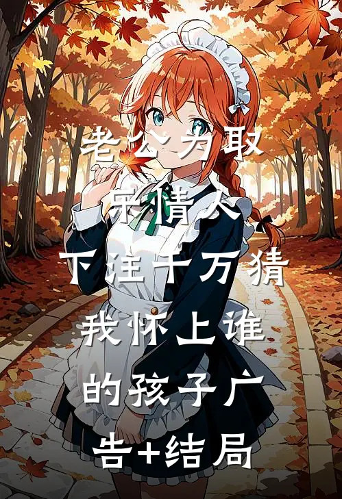 老公为取乐情人，下注千万猜我怀上谁的孩子广告+结局