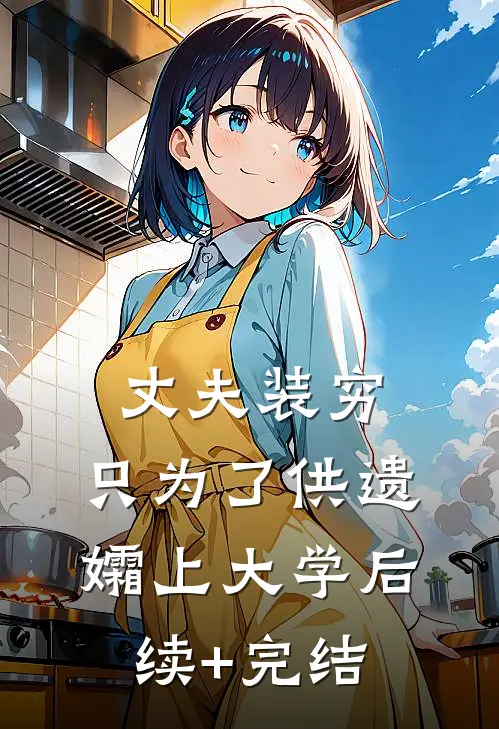 丈夫装穷，只为了供遗孀上大学后续+完结