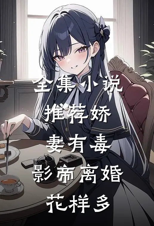 全集小说推荐娇妻有毒：影帝离婚花样多