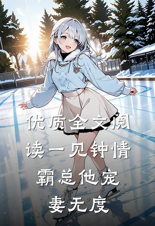 优质全文阅读一见钟情：霸总他宠妻无度