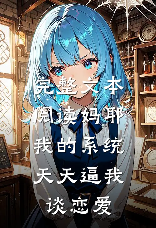 完整文本阅读妈耶，我的系统天天逼我谈恋爱