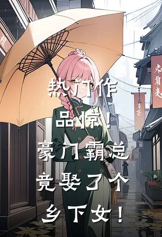 热门作品惊！豪门霸总竟娶了个乡下女！