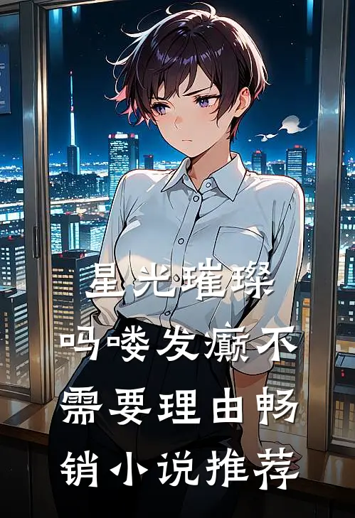 星光璀璨：吗喽发癫不需要理由畅销小说推荐