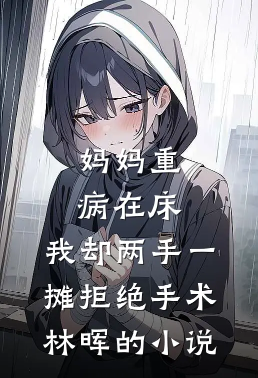 妈妈重病在床，我却两手一摊拒绝手术林晖的小说