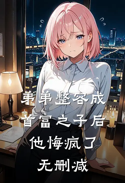 弟弟整容成首富之子后，他悔疯了无删减
