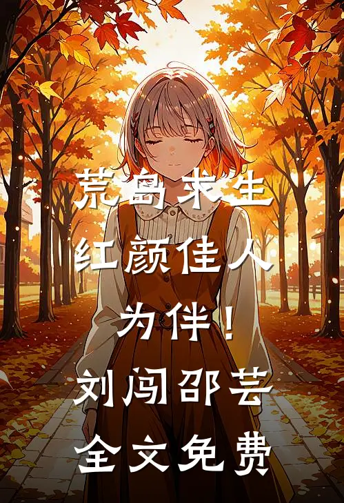 荒岛求生，红颜佳人为伴！刘闯邵芸全文免费
