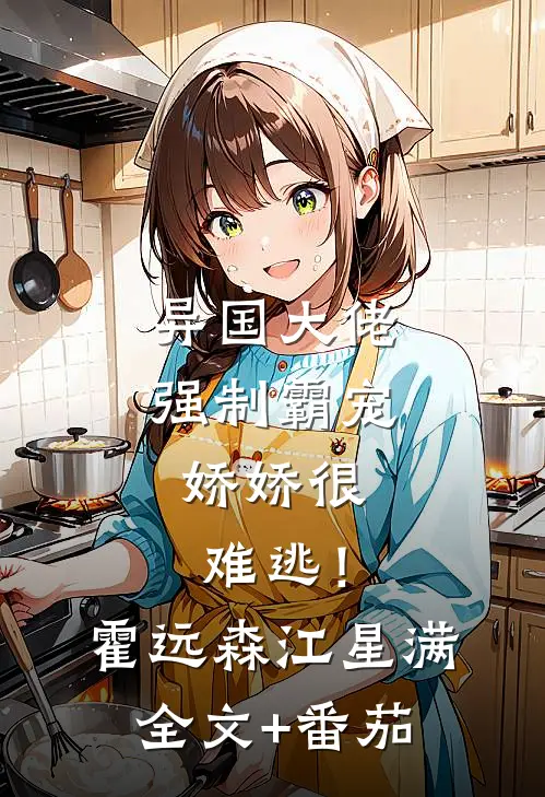 异国大佬强制霸宠，娇娇很难逃！霍远森江星满全文+番茄