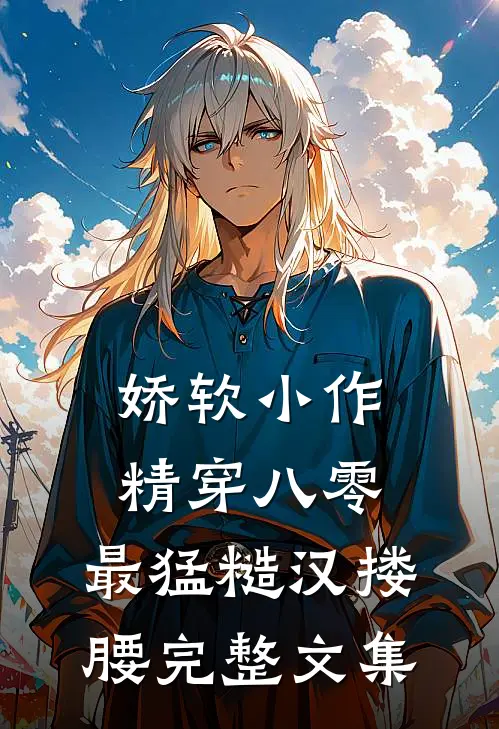 娇软小作精穿八零，最猛糙汉搂腰完整文集