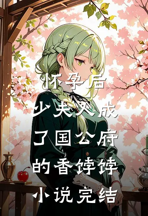 怀孕后，少夫人成了国公府的香饽饽小说完结