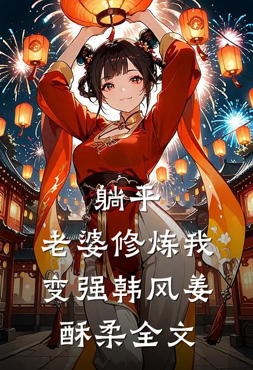 躺平：老婆修炼我变强韩风姜酥柔全文