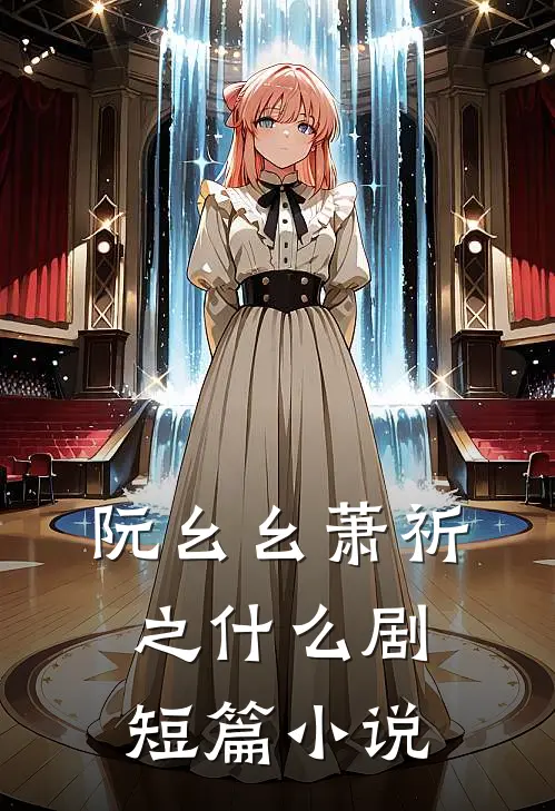 阮幺幺萧祈之什么剧短篇小说