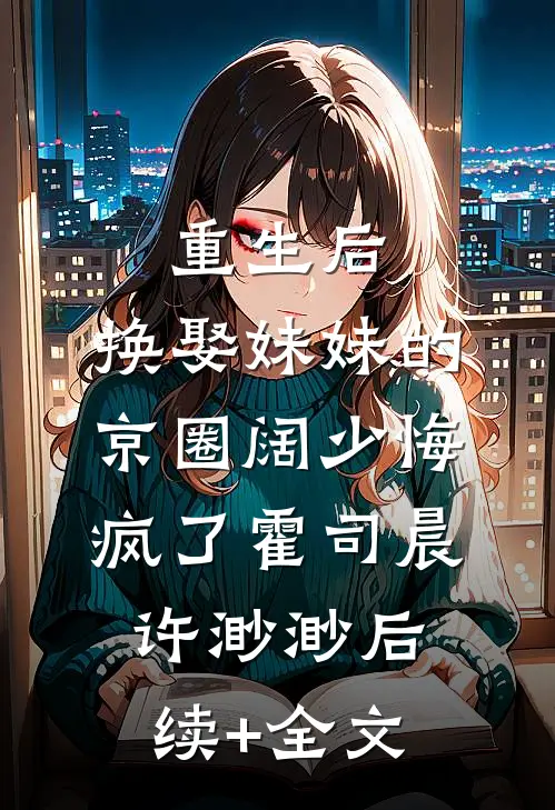 重生后，换娶妹妹的京圈阔少悔疯了霍司晨许渺渺后续+全文