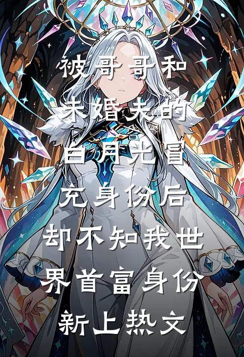 被哥哥和未婚夫的白月光冒充身份后，却不知我世界首富身份新上热文
