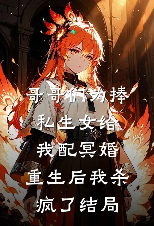哥哥们为捧私生女给我配冥婚，重生后我杀疯了结局