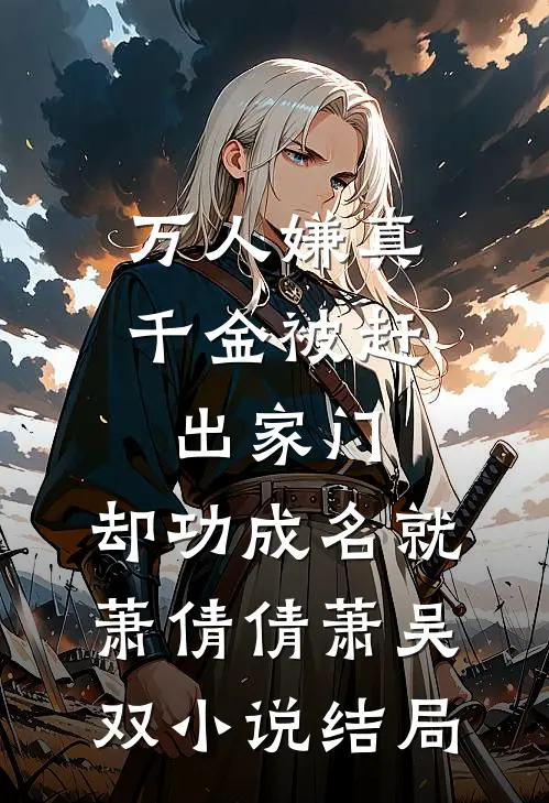 万人嫌真千金被赶出家门，却功成名就萧倩倩萧吴双小说结局