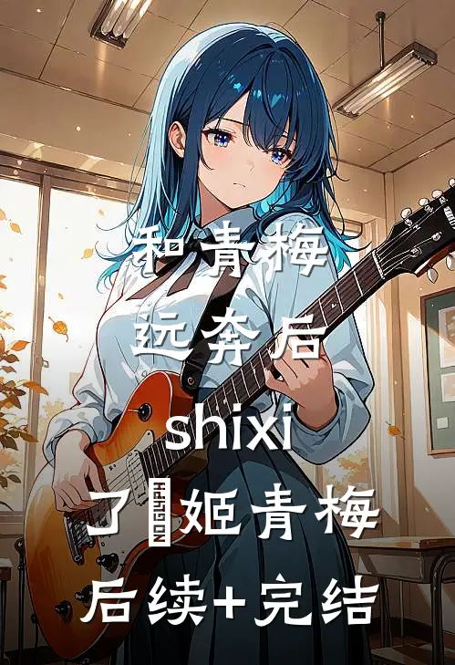 和青梅远奔后，shixi了蒐姬青梅后续+完结