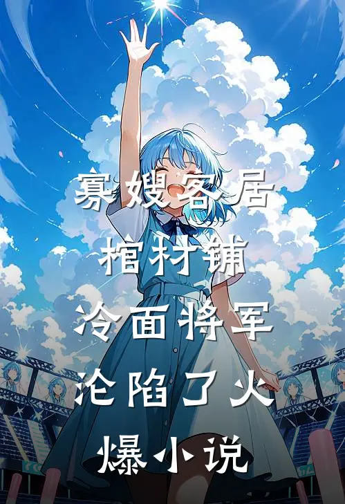 寡嫂客居棺材铺，冷面将军沦陷了火爆小说