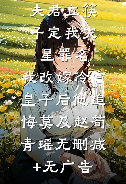 夫君立筷子定我灾星罪名，我改嫁冷宫皇子后他追悔莫及赵荀青瑶无删减+无广告