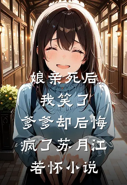 娘亲死后我笑了，爹爹却后悔疯了苏月江若怀小说