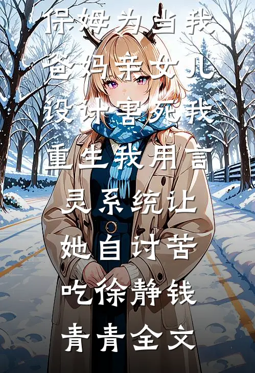 保姆为当我爸妈亲女儿设计害死我，重生我用言灵系统让她自讨苦吃徐静钱青青全文