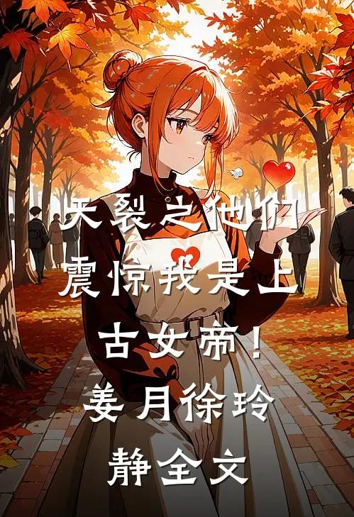 天裂之他们震惊我是上古女帝！姜月徐玲静全文