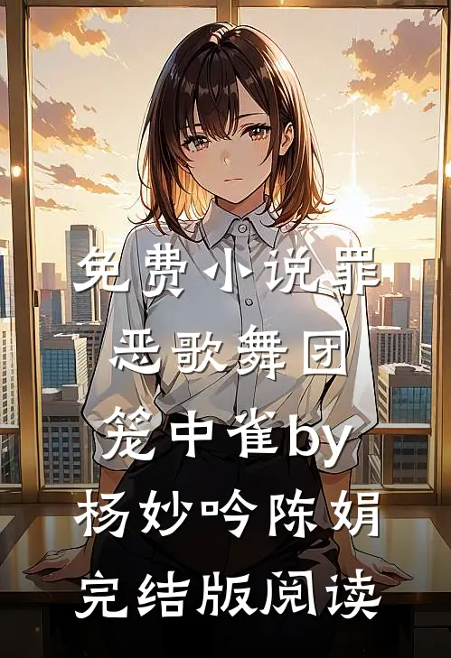 免费小说罪恶歌舞团：笼中雀by杨妙吟陈娟完结版阅读
