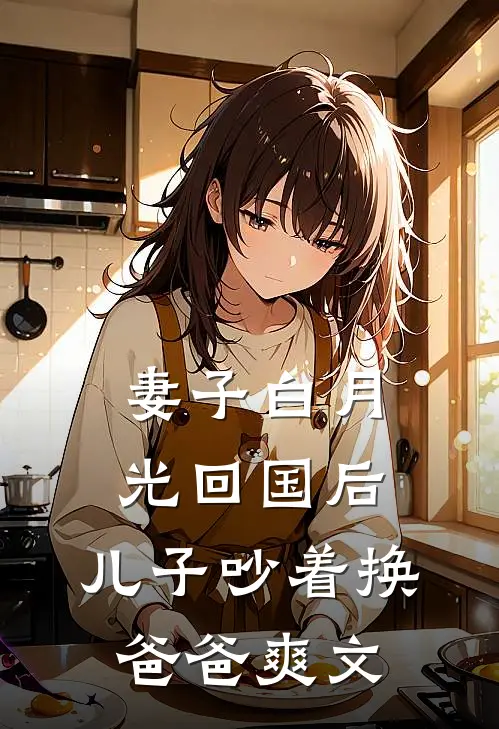 妻子白月光回国后，儿子吵着换爸爸爽文