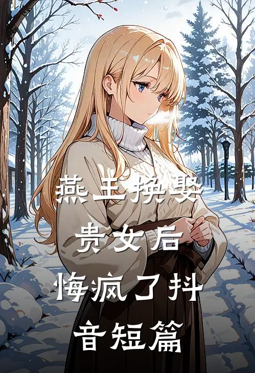 燕王换娶贵女后，悔疯了抖音短篇