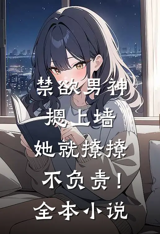 禁欲男神摁上墙，她就撩撩不负责！全本小说