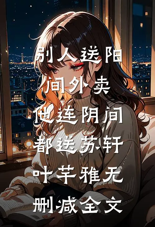别人送阳间外卖，他连阴间都送苏轩叶芊雅无删减全文