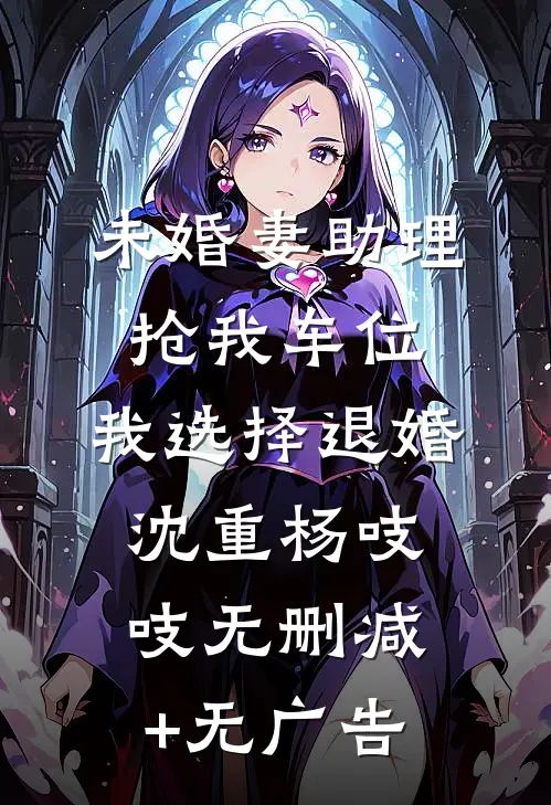 未婚妻助理抢我车位，我选择退婚沈重杨吱吱无删减+无广告