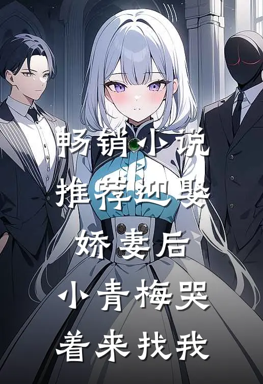 畅销小说推荐迎娶娇妻后，小青梅哭着来找我